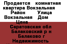 Продается 1-комнатная квартира Вокзальная 13 › Район ­ 4 › Улица ­ Вокзальная › Дом ­ 13 › Цена ­ 630 000 - Саратовская обл., Балаковский р-н, Балаково г. Недвижимость » Квартиры продажа   